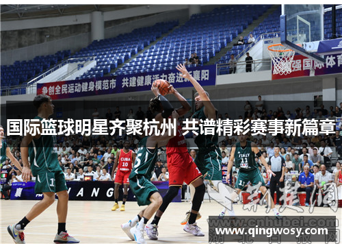 国际篮球明星齐聚杭州 共谱精彩赛事新篇章